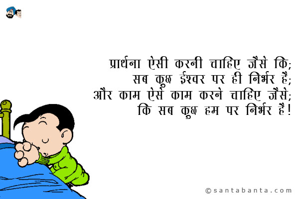 प्रार्थना ऐसी करनी चाहिए जैसा कि;<br/>
सब कुछ ईश्वर पर ही निर्भर है;<br/>
और काम ऐसे करने चाहिए जैसे;<br/>
कि सब कुछ हम पर निर्भर है।