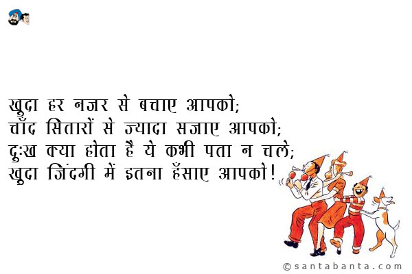 खुदा हर नजर से बचाए आपको;<br/>
चाँद सितारों से ज्यादा सजाए आपको;<br/>
दुःख क्या होता है ये कभी पता न चले;<br/>
खुदा जिंदगी में इतना हँसाए आपको।