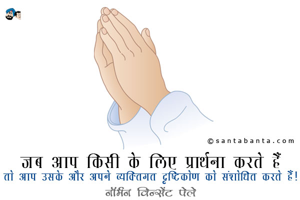 जब आप किसी के लिए प्रार्थना करते हैं तो आप उसके और अपने व्यक्तिगत दृष्टिकोण को संशोधित करते हैं।