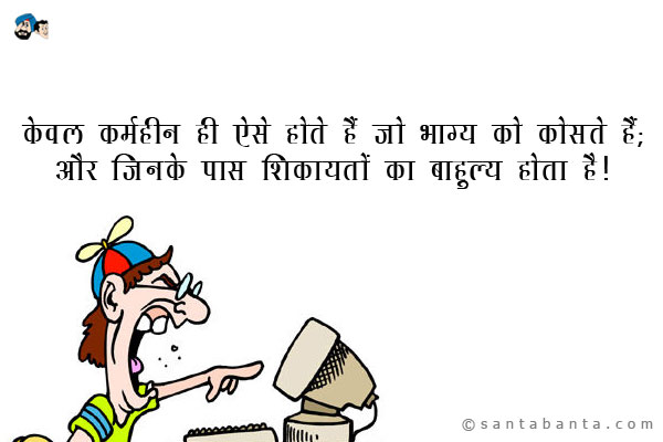 केवल कर्महीन ही ऐसे होते हैं जो भाग्य को कोसते हैं;<br />

और जिनके पास शिकायतों का बाहुल्य होता है।