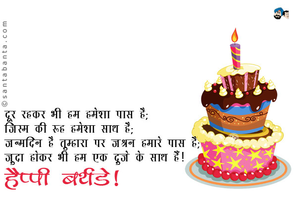 दूर रहकर भी हम हमेशा पास हैं;<br/>
जिस्म की रूह हमेशा साथ है;<br/>
जन्मदिन है तुम्हारा पर जश्न हमारे पास है;<br/>
जुदा होकर भी हम एक दूजे के साथ हैं।<br/>
हैप्पी बर्थडे!