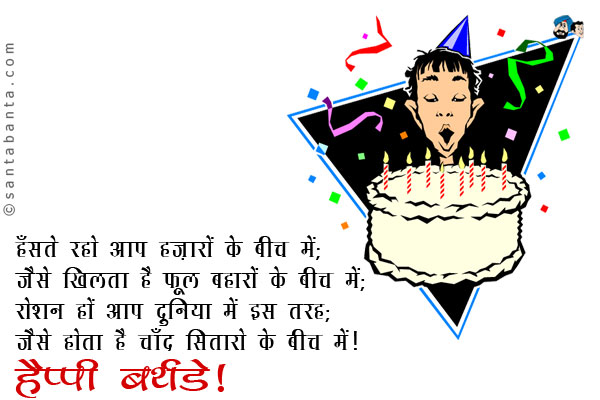 हँसते रहो आप हज़ारों के बीच में; <br/>
जैसे खिलता है फूल बहारों के बीच में; <br/>
रोशन हों आप दुनिया में इस तरह; <br/>
जैसे होता है चाँद सितारों के बीच में।<br/>
हैप्पी बर्थडे!
