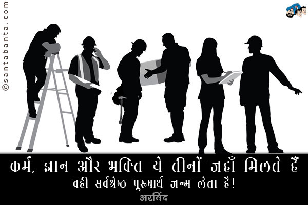 कर्म, ज्ञान और भक्ति ये तीनों जहाँ मिलते हैं वहीं सर्वश्रेष्ठ पुरुषार्थ जन्म लेता है।