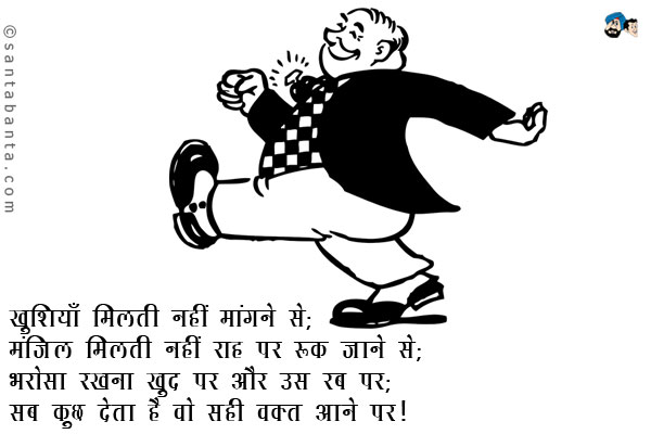 खुशियाँ मिलती नहीं मांगने से; <br/>
मंजिल मिलती नहीं राह पर रूक जाने से; <br/>
भरोसा रखना खुद पर और उस रब पर; <br/>
सब कुछ देता है वो सही वक्त आने पर।
