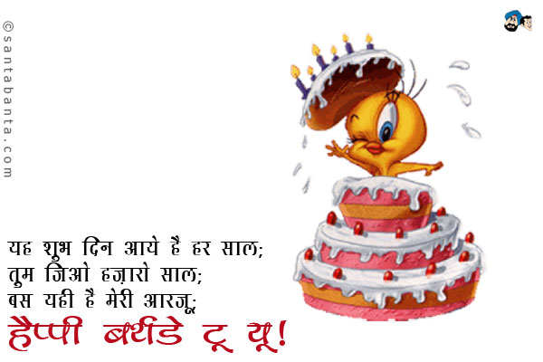 यह शुभ दिन आये है हर साल; <br/>
तुम जिओ हज़ारो साल; <br/>
बस यही है मेरी आरजू; <br/>
हैप्पी बर्थडे टू यू।
