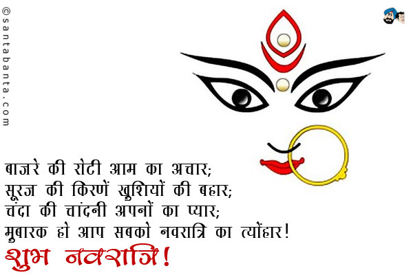 बाजरे की रोटी आम का अचार;<br/>
सूरज की किरणें खुशियों की बहार;<br/>
चंदा की चांदनी अपनों का प्यार;<br/>
मुबारक हो आप सबको नवरात्रि का त्योंहार।<br/>
शुभ नवरात्रि!