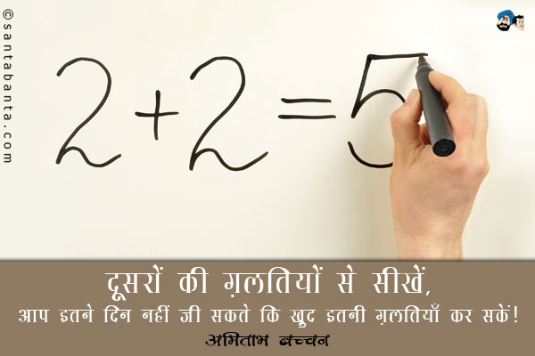 दूसरों की ग़लतियों से सीखें, आप इतने दिन नहीं जी सकते कि खुद इतनी ग़लतियाँ कर सकें।