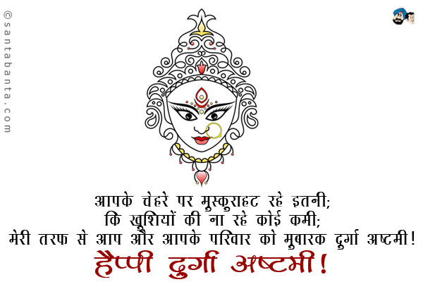 आपके चेहरे पर मुस्कुराहट रहे इतनी;<br/>
कि खुशियों की ना रहे कोई कमी;<br/>
मेरी तरफ से आप और आपके परिवार को मुबारक दुर्गा अष्टमी।<br/>
हैप्पी दुर्गा अष्टमी!
