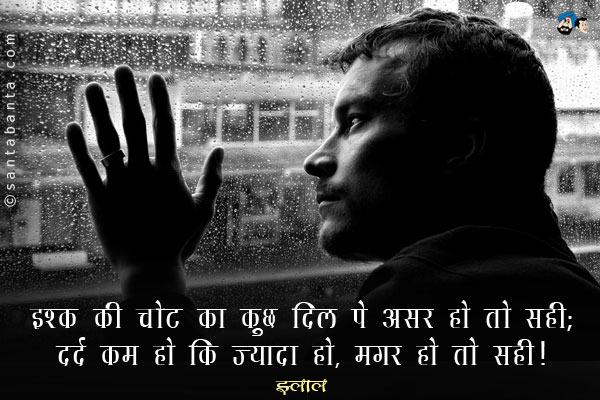 इश्क की चोट का कुछ दिल पे असर हो तो सही;<br/>
दर्द कम हो कि ज्यादा हो, मगर हो तो सही।