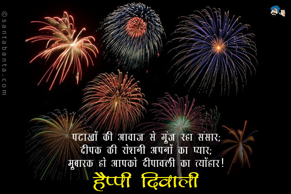 पटाखों की आवाज से गूंज रहा संसार;<br/>
दीपक की रोशनी अपनों का प्यार;<br/>
मुबारक हो आपको दीपावली का त्योहार।<br/>
हैप्पी दिवाली!