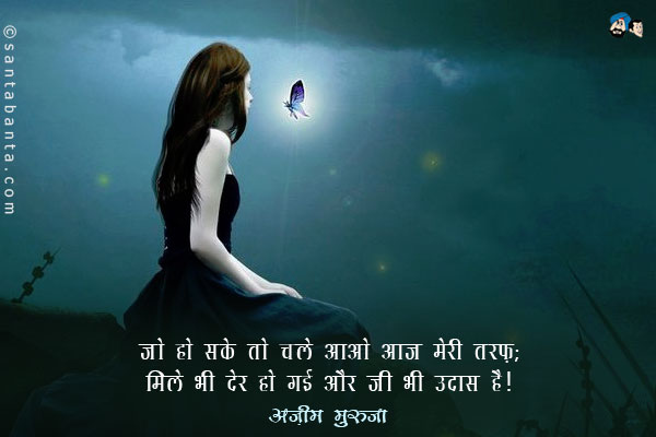 जो हो सके तो चले आओ आज मेरी तरफ़;<br/>
मिले  भी देर हो गई  और जी भी उदास है।