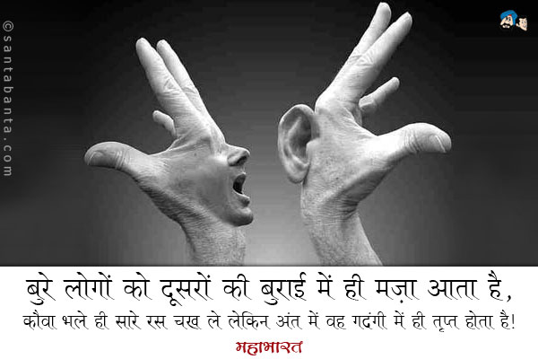 बुरे लोगों को दूसरों को बुराई में ही मज़ा आता है, कौवा भले ही सारे रस चख ले लेकिन अंत में वह गंदगी में ही तृप्त होता है।