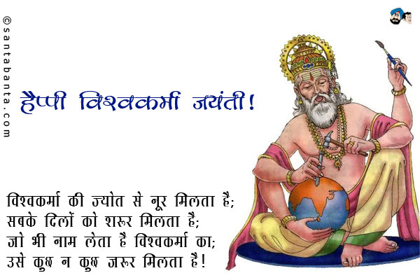 विश्वकर्मा की ज्योत से नूर मिलता है;<br/>
सबके दिलों को शरूर मिलता है;<br/>
जो भी नाम लेता है विश्वकर्मा का;<br/>
उसे कुछ न कुछ करूर मिलता है।<br/>
हैप्पी विश्वकर्मा जयंती!