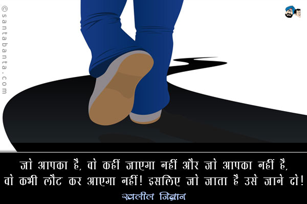 जो आपका है, वो कहीं जाएगा नहीं और जो आपका नहीं है, वो कभी लौट कर आएगा नहीं। इसलिए जो जाता है उसे जाने दो।