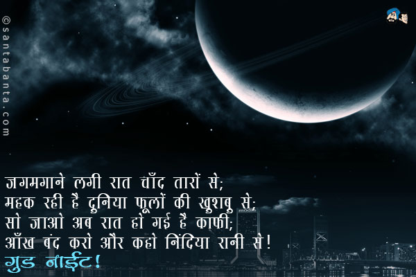 जगमगाने लगी रात चाँद तारों से;<br/>
महक रही है दुनिया फूलों की खुशबु से;<br/>
सो जाओ अब रात हो गई है काफी;<br/>
आँख बंद करो और कहो निंदिया रानी से।<br/>
गुड नाईट!