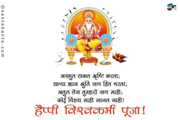 अदभुत सकल श्रृष्टि करता;<br/>
सत्या ज्ञान श्रुति जग हित धरता;<br/>
अतुल तेज तुम्हारो जग माही;<br/>
कोई विश्व माही जानत नाही।<br/>
हैप्पी विश्वकर्मा डे!