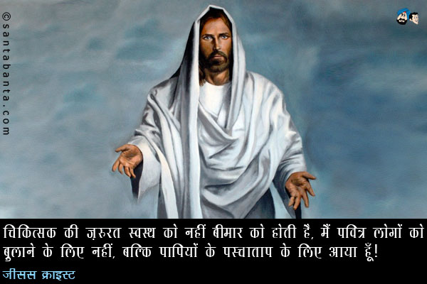 चिकित्सक की ज़रुरत स्वस्थ को नहीं बीमार को होती है, मैं पवित्र लोगों को बुलाने के लिए नहीं, बल्कि पापियों के पश्चाताप के लिए आया हूँ।