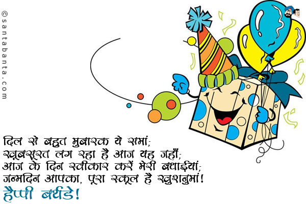 दिल से बहुत मुबारक ये समां;<br/>
खूबसूरत लग रहा है आज यह जहाँ;<br/>
आज के दिन स्वीकार करें मेरी बधाईयां;<br/>
जन्मदिन आपका, पूरा स्कूल है खुशनुमां।<br/>
हैप्पी बर्थडे|