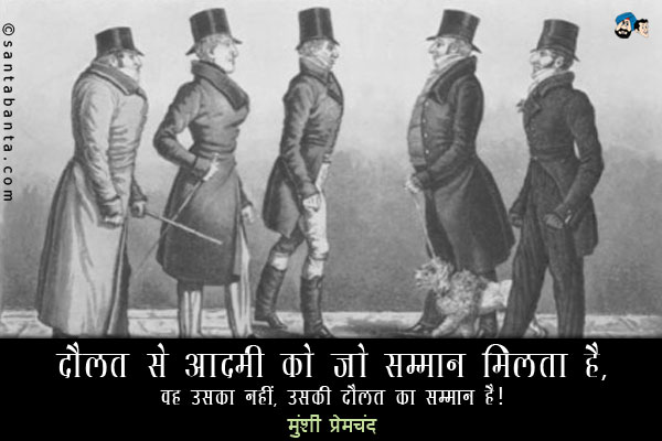 दौलत से आदमी को जो सम्‍मान मिलता है, वह उसका नहीं, उसकी दौलत का सम्‍मान है।