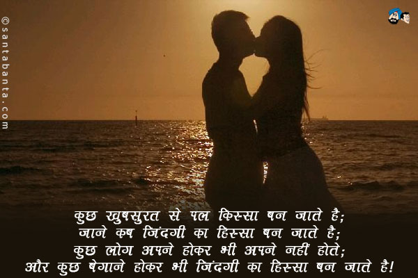 कुछ खूबसूरत से पल किस्सा  बन जाते है;​<br/>
जाने  कब जिंदगी का हिस्सा बन जाता है;​<br/>
​कुछ लोग अपने होकर भी अपने नहीं होते;​<br/>
और कुछ बेगाने होकर भी जिंदगी का हिस्सा बन जाते है।