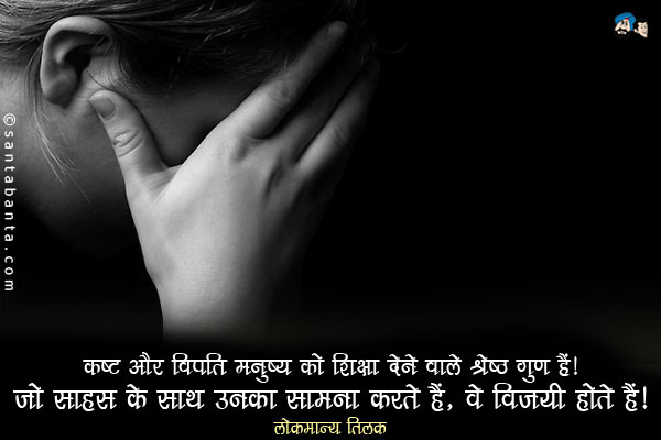 कष्ट और विपत्ति मनुष्य को शिक्षा देने वाले श्रेष्ठ गुण हैं। जो साहस के साथ उनका सामना करते हैं, वे विजयी होते हैं।