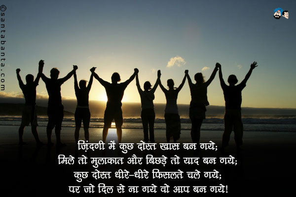 जिंदगी में कुछ दोस्त खास बन गये;<br/>
मिले तो मुलाकात और बिछड़े तो याद बन गये;<br/>
कुछ दोस्त धीरे-धीरे फिसलते चले गये;<br/>
पर जो दिल से ना गये वो आप बन गये।