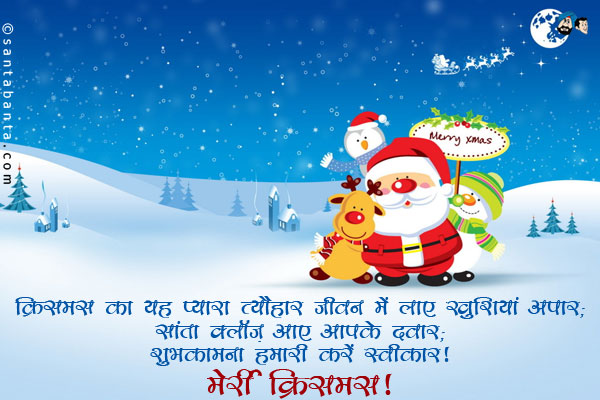 क्रिसमस का यह प्यारा त्योहार जीवन में लाए खुशियाँ आपार;<br/>
सांता क्लॉज़ आए आपके दवार;<br/>
शुभकामना हमारी करें स्वीकार। <br/>
मेर्री क्रिसमस!