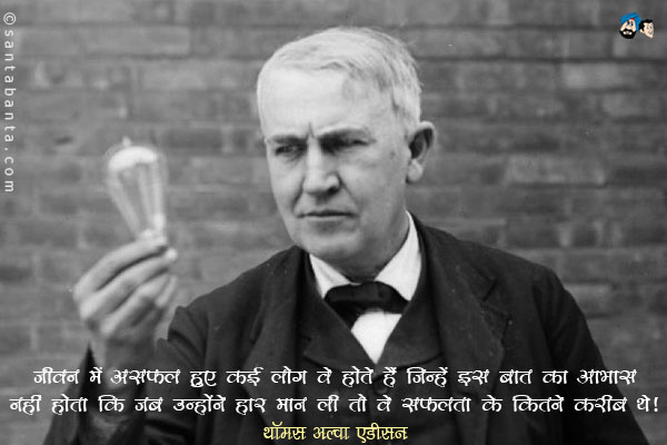 ​जीवन में असफल हुए कई लोग वे होते हैं जिन्हें इस बात का आभास नहीं होता कि जब उन्होंने हार मान ली तो वे सफलता के कितने करीब थे।