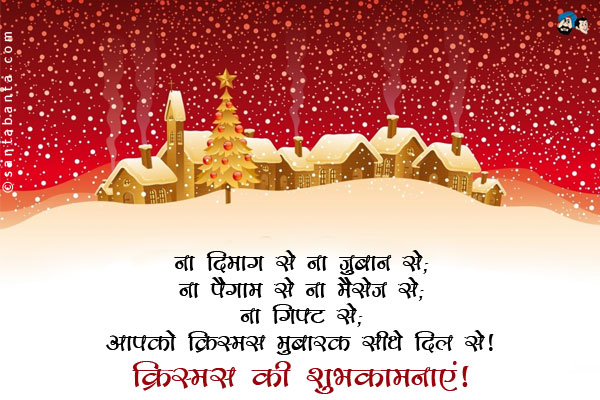 ना दिमाग से ना ज़ुबान से;<br/>
ना पैगाम से ना मैसेज से;<br/>
ना गिफ्ट से; <br/>
आपको क्रिस्मस मुबारक सीधे दिल से।<br/>
क्रिस्मस की शुभकामनाएं!