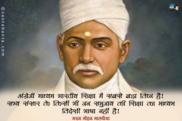 ​अंग्रेज़ी माध्यम भारतीय शिक्षा में सबसे बड़ा विघ्न है। सभ्य संसार के किसी भी जन समुदाय की शिक्षा का माध्यम विदेशी भाषा नहीं है।