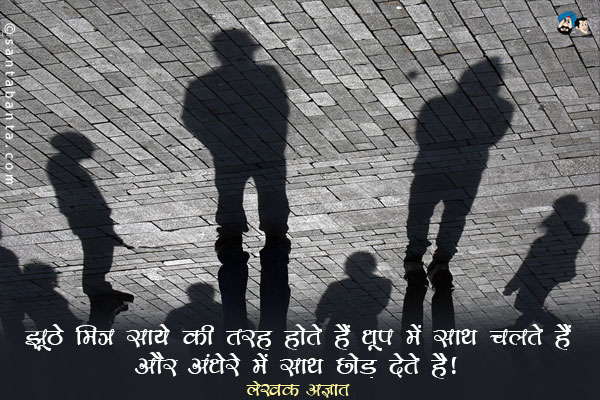 ​झूठे मित्र साये की तरह होते है​, ​ धूप में साथ चलते हैं और अंधेरे में साथ छोड़ देते है​।