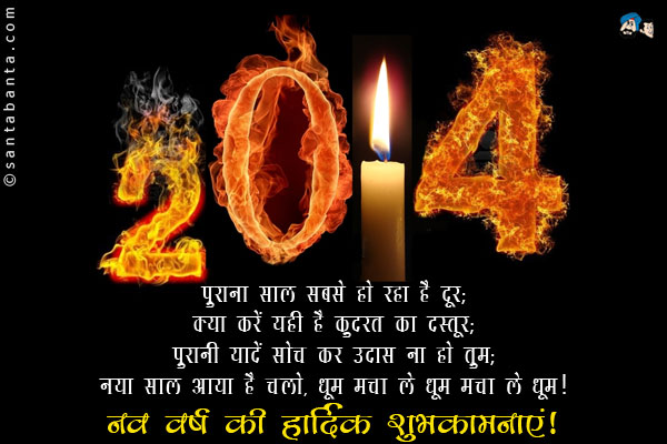 पुराना साल सबसे हो रहा है दूर;<br/>
क्या करें यही है कुदरत का दस्तूर;<br/>
पुरानी यादें सोच कर उदास ना हो तुम;<br/>
नया साल आया है चलो, धूम मचा ले धूम मचा ले धूम।<br/>
नव वर्ष की हार्दिक शुभकामनाएं!