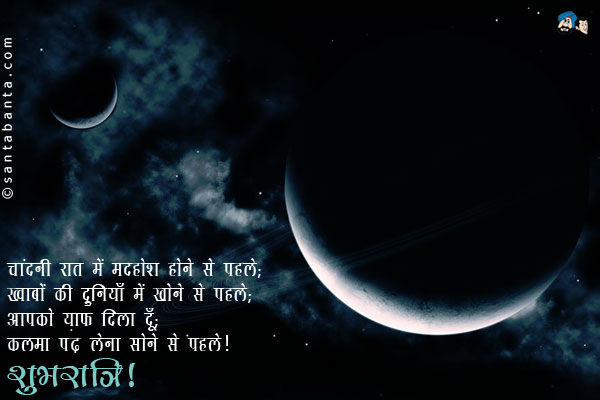 चांदनी रात में मदहोश होने से पहले;<br/>
ख्वाबों की दुनियाँ में खोने से पहले;<br/>
आपको याद दिला दूँ;<br/>
कलमा पढ़ लेना सोने से पहले।<br/>
शुभरात्रि!