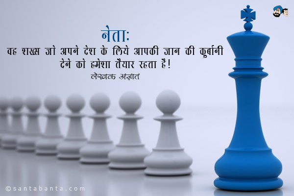 ​​नेता: ​​वह शख्स जो अपने देश के लिये आपकी जान की कुर्बानी देने  को हमेशा तैयार रहता है।