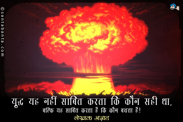 ​युद्ध यह नहीं साबित करता कि कौन सही था, बल्कि यह साबित करता है कि कौन बचता है। 