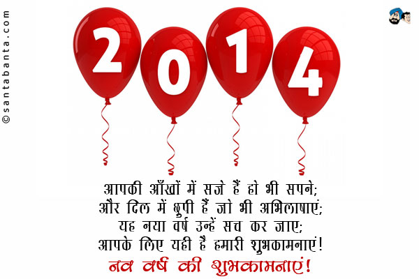 आपकी आँखों में सजे हैं जो भी सपने;<br/>
और दिल में छुपी हैं जो भी अभिलाषाएं;<br/>
यह नया वर्ष उन्हें सच कर जाए;<br/>
आपके लिए यही है हमारी शुभकामनाएं!<br/>
नव वर्ष की शुभकामनाएं!