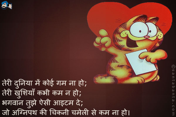 तेरी दुनिया में कोई गम ना हो;<br />
तेरी खुशियाँ कभी कम न हो;<br />
भगवान तुझे ऐसी आइटम दे;<br />
जो अग्निपथ की चिकनी चमेली से कम ना हो।