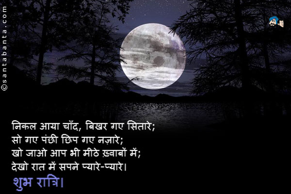 निकल आया चाँद, बिखर गए सितारे;<br />
सो गए पंछी छिप गए नज़ारे;<br />
खो जाओ आप भी मीठे ख़्वाबों में;<br />
देखो रात में सपने प्यारे-प्यारे।<br />
शुभ रात्रि।