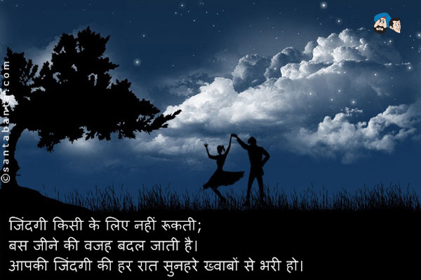 जिंदगी किसी के लिए नहीं रूकती;<br />
बस जीने की वजह बदल जाती है।<br />
आपकी जिंदगी की हर रात सुनहरे ख्वाबों से भरी हो।