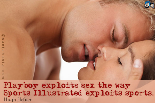 Playboy exploits sex the way Sports Illustrated exploits sports.
