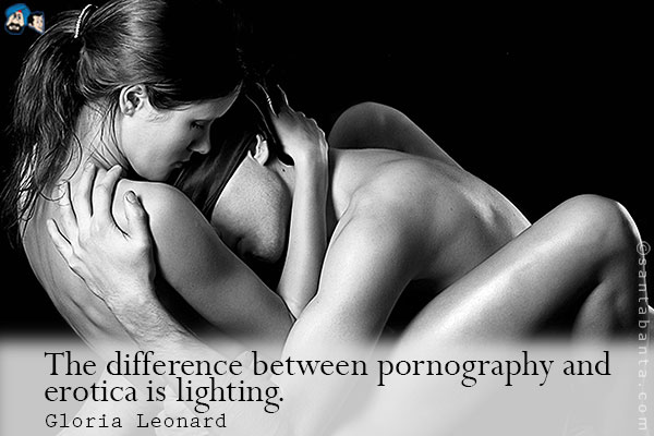 The difference between pornography and erotica is lighting.