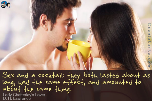 Sex and a cocktail: they both lasted about as long, had the same effect, and amounted to about the same thing.<br />
~ Lady Chatterley's Lover