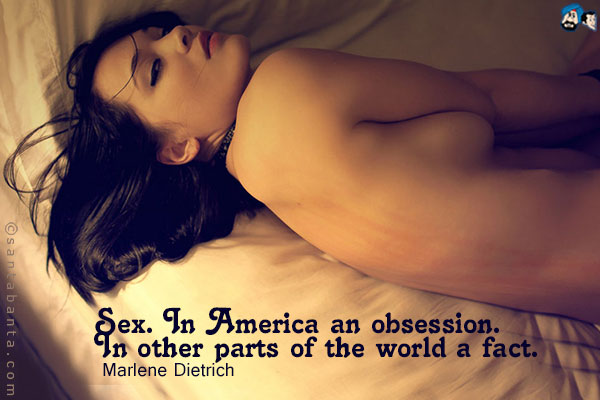 Sex. In America an obsession. In other parts of the world a fact.<br/>
~ Marlene Dietrich