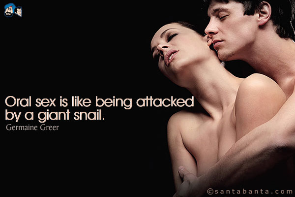 Oral sex is like being attacked by a giant snail.