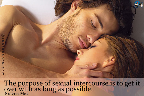 The purpose of sexual intercourse is to get it over with as long as possible.