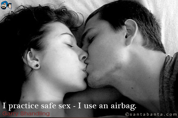 I practice safe sex - I use an airbag.