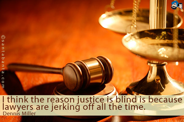 I think the reason justice is blind is because lawyers are jerking off all the time.