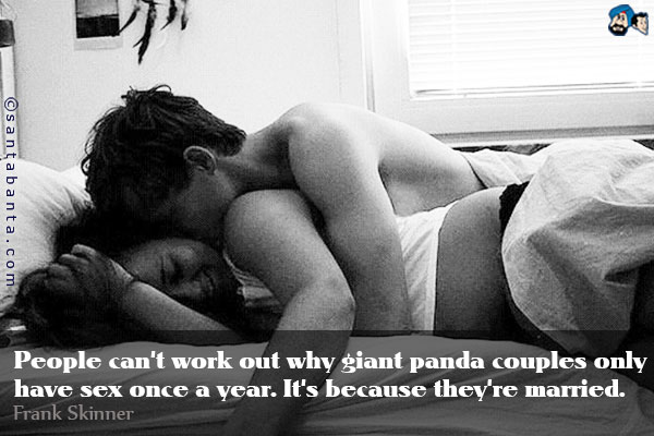 People can't work out why giant panda couples only have sex once a year. It's because they're married.