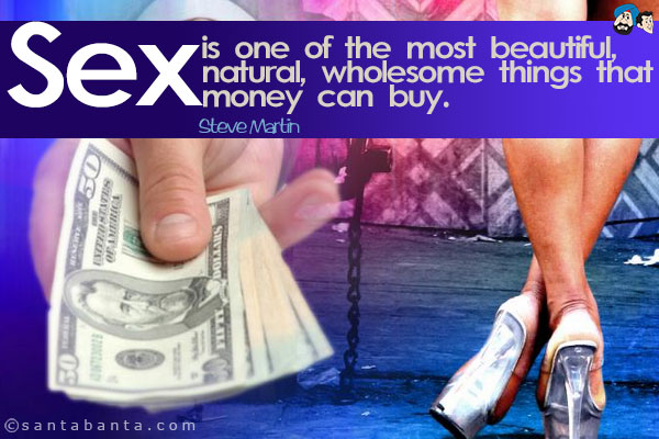 Sex is one of the most beautiful, natural, wholesome things that money can buy.