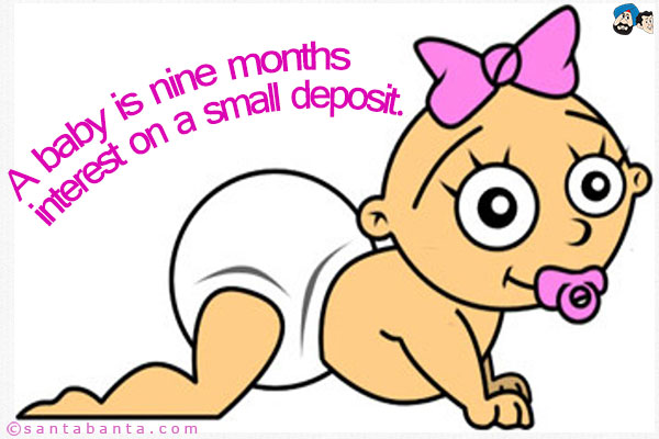 A baby is nine months interest on a small deposit.